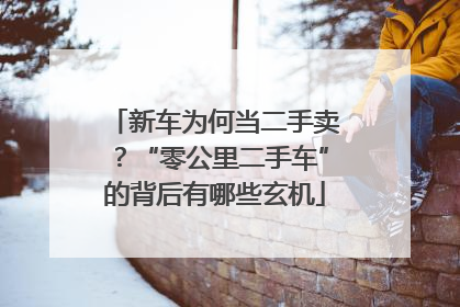新车为何当二手卖？“零公里二手车”的背后有哪些玄机