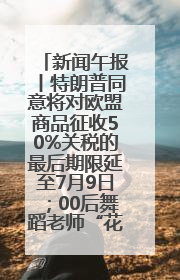 新闻午报丨特朗普同意将对欧盟商品征收50%关税的最后期限延至7月9日；00后舞蹈老师“花式”推介家乡岳阳>>