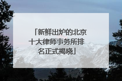 新鲜出炉的北京十大律师事务所排名正式揭晓