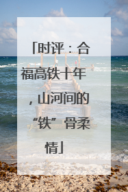 时评：合福高铁十年，山河间的“铁”骨柔情