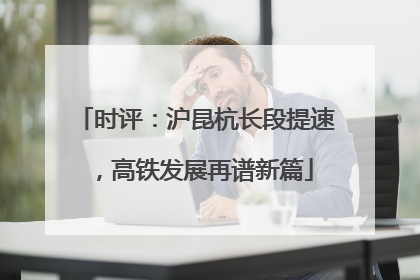 时评：沪昆杭长段提速，高铁发展再谱新篇