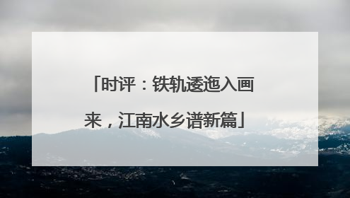 时评：铁轨逶迤入画来，江南水乡谱新篇