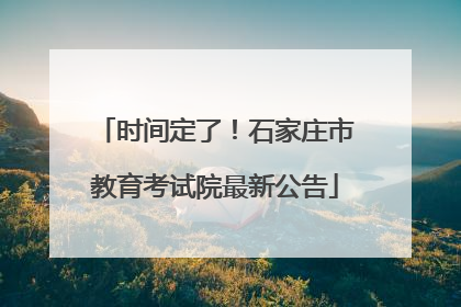 时间定了！石家庄市教育考试院最新公告