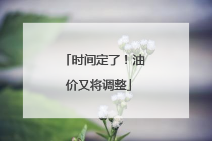 时间定了！油价又将调整