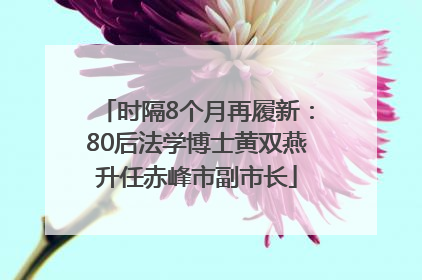 时隔8个月再履新：80后法学博士黄双燕升任赤峰市副市长