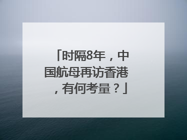 时隔8年，中国航母再访香港，有何考量？