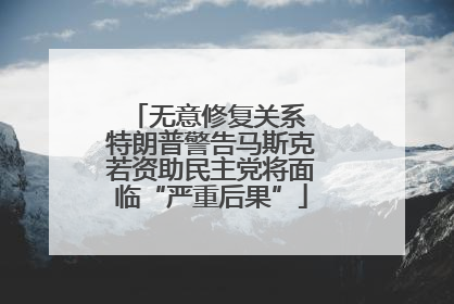 无意修复关系 特朗普警告马斯克若资助民主党将面临“严重后果”