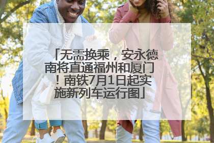 无需换乘，安永德南将直通福州和厦门！南铁7月1日起实施新列车运行图