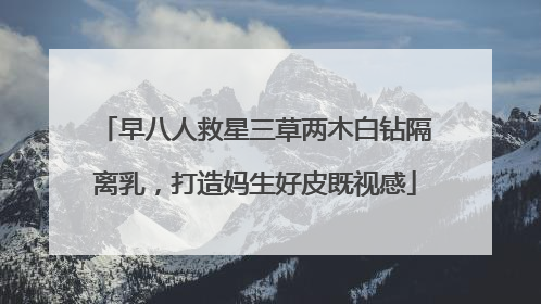 早八人救星三草两木白钻隔离乳，打造妈生好皮既视感