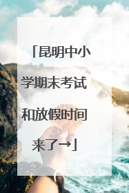 昆明中小学期末考试和放假时间来了→