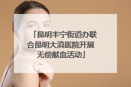 昆明丰宁街道办联合昆明大滇医院开展无偿献血活动