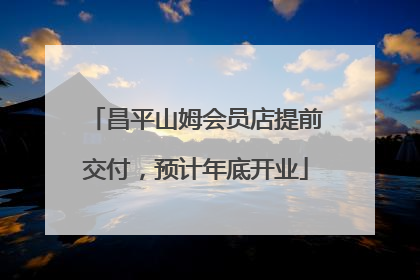 昌平山姆会员店提前交付，预计年底开业