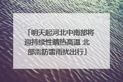 明天起河北中南部将迎持续性晴热高温 北部需防雷雨扰出行