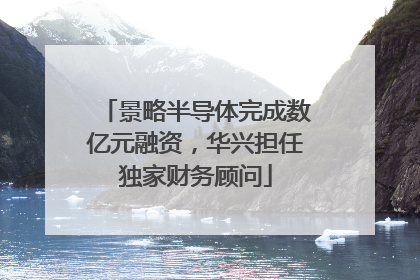 景略半导体完成数亿元融资，华兴担任独家财务顾问