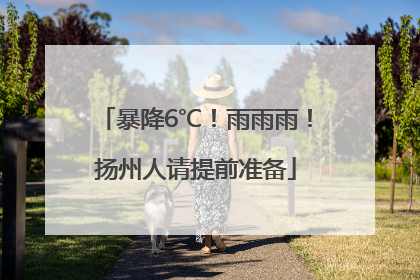 暴降6℃！雨雨雨！扬州人请提前准备