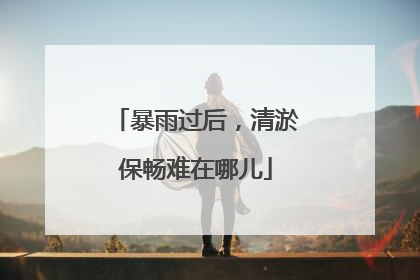 暴雨过后，清淤保畅难在哪儿
