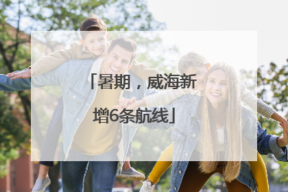 暑期，威海新增6条航线