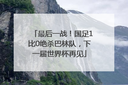 最后一战！国足1比0绝杀巴林队，下一届世界杯再见