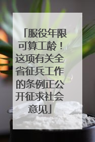 服役年限可算工龄！这项有关全省征兵工作的条例正公开征求社会意见