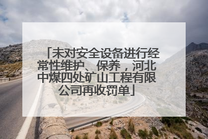 未对安全设备进行经常性维护、保养，河北中煤四处矿山工程有限公司再收罚单