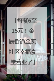 每餐6至15元！金辰街道金实社区幸福食堂营业了