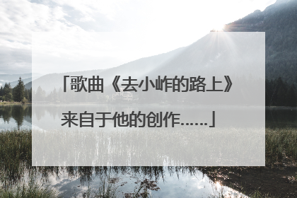 歌曲《去小岞的路上》来自于他的创作……