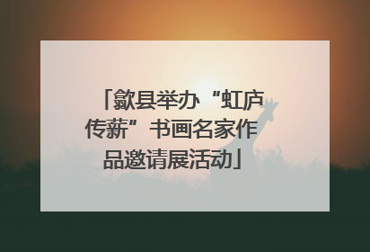 歙县举办“虹庐传薪”书画名家作品邀请展活动