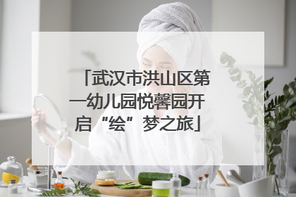 武汉市洪山区第一幼儿园悦馨园开启“绘”梦之旅