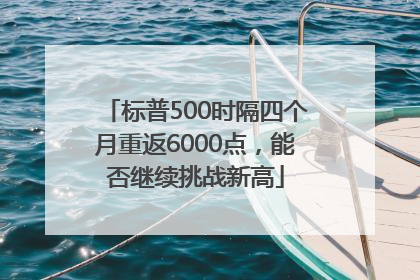 标普500时隔四个月重返6000点，能否继续挑战新高