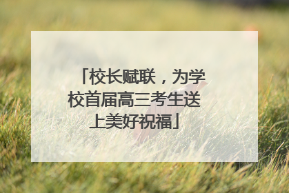 校长赋联，为学校首届高三考生送上美好祝福