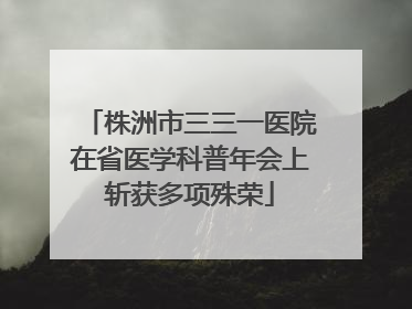 株洲市三三一医院在省医学科普年会上斩获多项殊荣