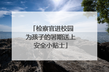 检察官进校园 为孩子的暑期送上安全小贴士