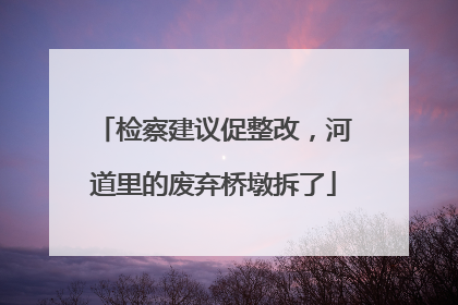 检察建议促整改，河道里的废弃桥墩拆了