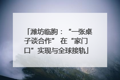 潍坊临朐：“一张桌子谈合作” 在“家门口”实现与全球接轨