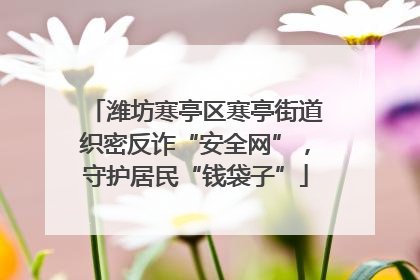 潍坊寒亭区寒亭街道织密反诈“安全网”，守护居民“钱袋子”