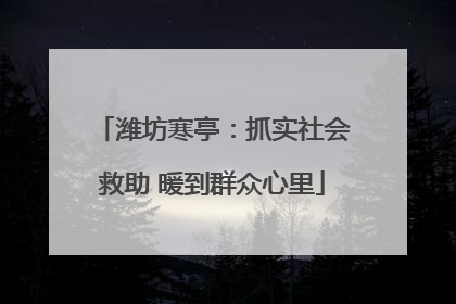 潍坊寒亭：抓实社会救助 暖到群众心里