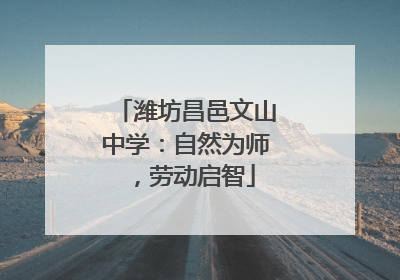 潍坊昌邑文山中学：自然为师，劳动启智