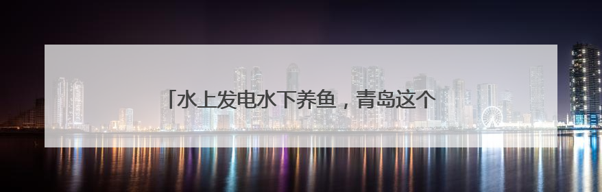 水上发电水下养鱼，青岛这个村百亩竹节虾抢“鲜”上市