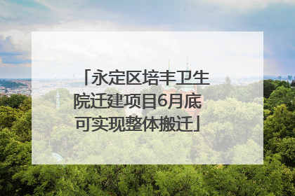 永定区培丰卫生院迁建项目6月底可实现整体搬迁