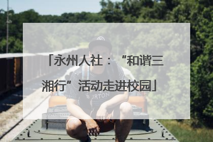 永州人社：“和谐三湘行”活动走进校园