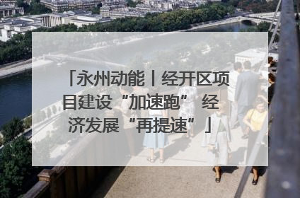 永州动能丨经开区项目建设“加速跑” 经济发展“再提速”