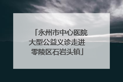 永州市中心医院大型公益义诊走进零陵区石岩头镇