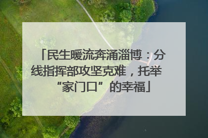 民生暖流奔涌淄博：分线指挥部攻坚克难，托举“家门口”的幸福