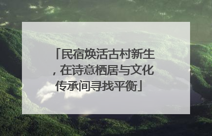 民宿焕活古村新生，在诗意栖居与文化传承间寻找平衡