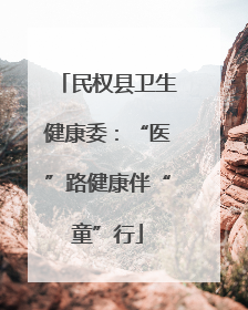 民权县卫生健康委：“医”路健康伴“童”行