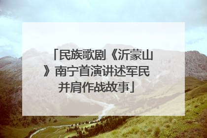 民族歌剧《沂蒙山》南宁首演讲述军民并肩作战故事