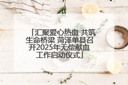 汇聚爱心热血 共筑生命桥梁 菏泽单县召开2025年无偿献血工作启动仪式