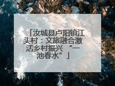 汝城县卢阳镇江头村：文旅融合激活乡村振兴 “一池春水”