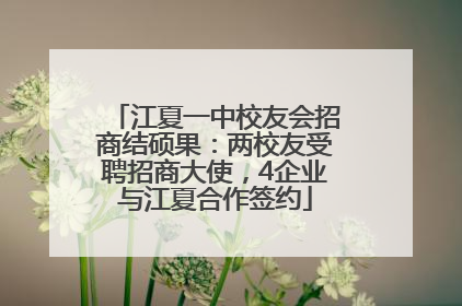 江夏一中校友会招商结硕果：两校友受聘招商大使，4企业与江夏合作签约