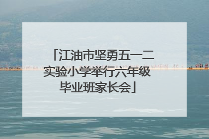 江油市坚勇五一二实验小学举行六年级毕业班家长会